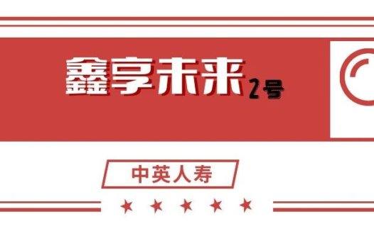 中英鑫享未来2号增额寿六边形战士，详细测评及投保建议